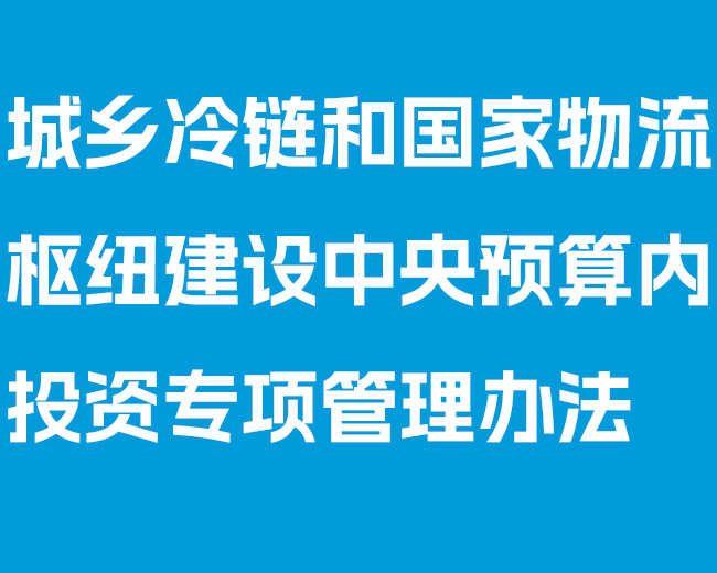 《城乡冷链和国家物流枢纽建设中央预算内投资专项管理办法》